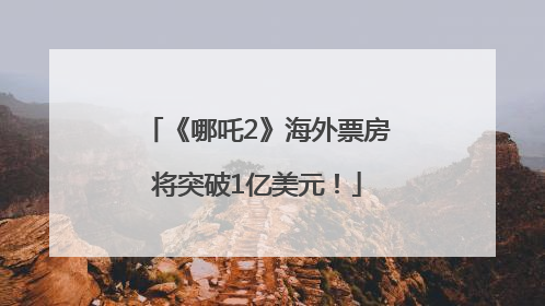 《哪吒2》海外票房将突破1亿美元！