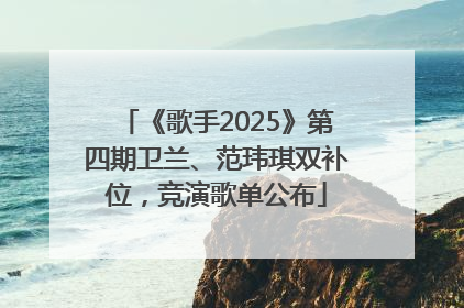 《歌手2025》第四期卫兰、范玮琪双补位，竞演歌单公布