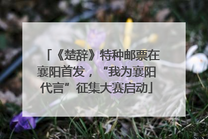 《楚辞》特种邮票在襄阳首发，“我为襄阳代言”征集大赛启动