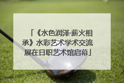 《水色润泽·薪火相承》水彩艺术学术交流展在日职艺术馆启幕