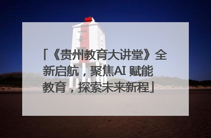 《贵州教育大讲堂》全新启航，聚焦AI 赋能教育，探索未来新程