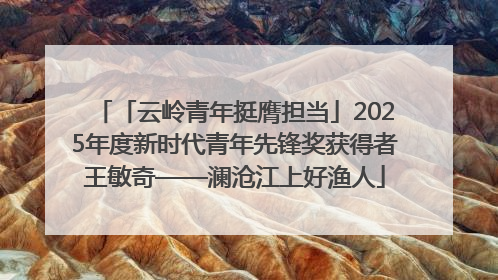 「云岭青年挺膺担当」2025年度新时代青年先锋奖获得者王敏奇——澜沧江上好渔人