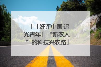 「好评中国·追光青年」“新农人”的科技兴农路