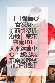 「强信心 看发展·招商引资拼落地」京东物流JDL天水运营中心：激活陇东南区域经济新引擎