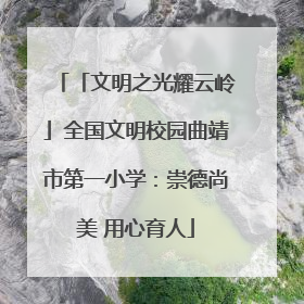「文明之光耀云岭」全国文明校园曲靖市第一小学：崇德尚美 用心育人