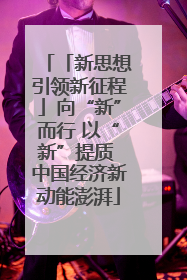 「新思想引领新征程」向“新”而行 以“新”提质 中国经济新动能澎湃
