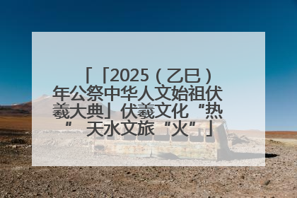 「2025（乙巳）年公祭中华人文始祖伏羲大典」伏羲文化“热” 天水文旅“火”