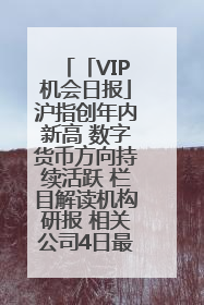 「VIP机会日报」沪指创年内新高 数字货币方向持续活跃 栏目解读机构研报 相关公司4日最高涨44.86%