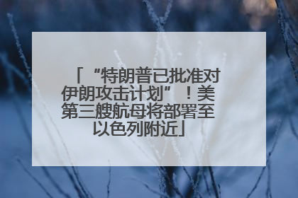 “特朗普已批准对伊朗攻击计划”！美第三艘航母将部署至以色列附近