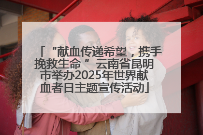 “献血传递希望，携手挽救生命 ”云南省昆明市举办2025年世界献血者日主题宣传活动