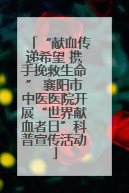“献血传递希望 携手挽救生命” 襄阳市中医医院开展“世界献血者日”科普宣传活动