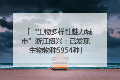 “生物多样性魅力城市”浙江绍兴：已发现生物物种5954种
