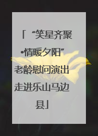“笑星齐聚•情暖夕阳”老龄慰问演出走进乐山马边县