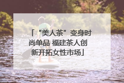 “美人茶”变身时尚单品 福建茶人创新开拓女性市场