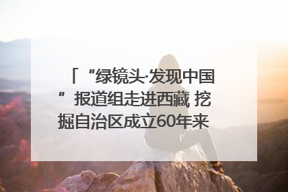 “绿镜头·发现中国”报道组走进西藏 挖掘自治区成立60年来生动气象故事