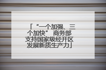 “一个加强、三个加快” 商务部支持国家级经开区发展新质生产力