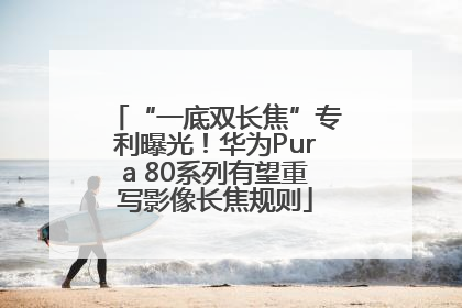 “一底双长焦”专利曝光！华为Pura 80系列有望重写影像长焦规则