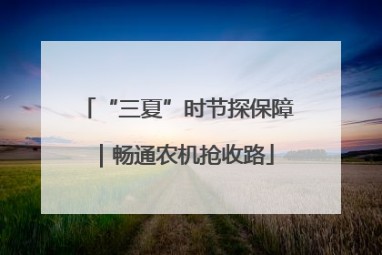 “三夏”时节探保障｜畅通农机抢收路