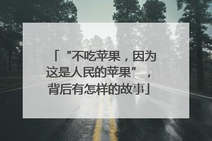 “不吃苹果，因为这是人民的苹果”，背后有怎样的故事