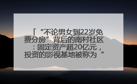“不论男女到22岁免费分房”背后的南村社区：固定资产超20亿元，投资的影视基地被称为“山村好莱坞”