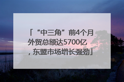 “中三角”前4个月外贸总额达5700亿，东盟市场增长强劲