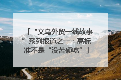 “义乌外贸一线故事”系列报道之一：高标准不是“没苦硬吃”