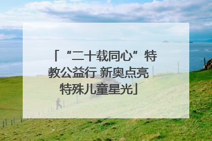 “二十载同心”特教公益行 新奥点亮特殊儿童星光