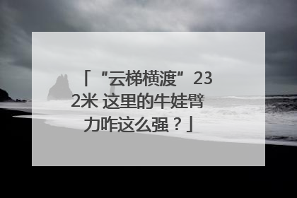 “云梯横渡”232米 这里的牛娃臂力咋这么强？