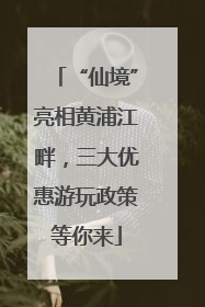 “仙境”亮相黄浦江畔，三大优惠游玩政策等你来