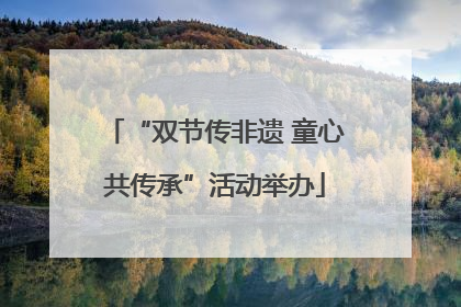 “双节传非遗 童心共传承”活动举办