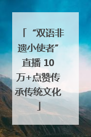 “双语非遗小使者”直播 10万+点赞传承传统文化