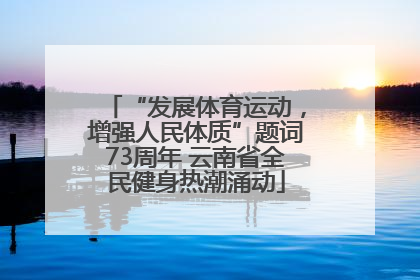 “发展体育运动，增强人民体质”题词73周年 云南省全民健身热潮涌动