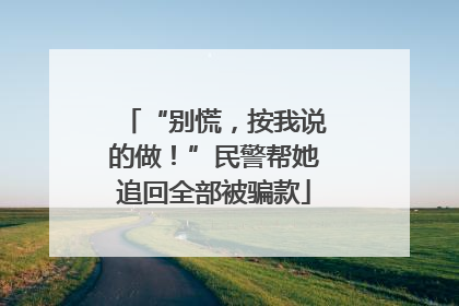 “别慌，按我说的做！”民警帮她追回全部被骗款