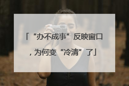 “办不成事”反映窗口，为何变“冷清”了
