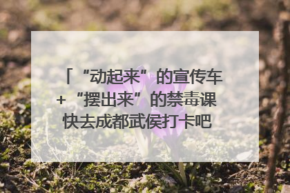 “动起来”的宣传车+“摆出来”的禁毒课 快去成都武侯打卡吧｜国际禁毒日