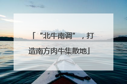 “北牛南调”，打造南方肉牛集散地