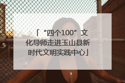 “四个100”文化导师走进玉山县新时代文明实践中心