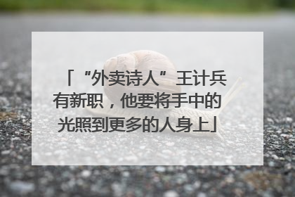 “外卖诗人”王计兵有新职，他要将手中的光照到更多的人身上