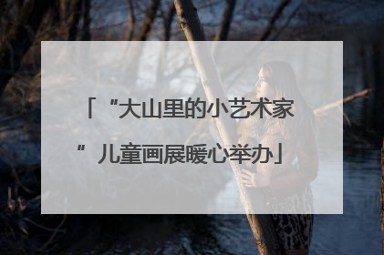 “大山里的小艺术家”儿童画展暖心举办