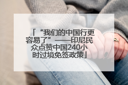 “我们的中国行更容易了”——印尼民众点赞中国240小时过境免签政策