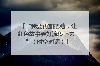“我要再加把劲，让红色故事更好流传下去”（时空对话）