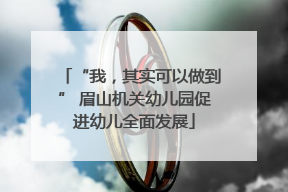 “我，其实可以做到” 眉山机关幼儿园促进幼儿全面发展
