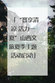 “晋享清凉 活力一夏”山西文旅夏季主题活动启动