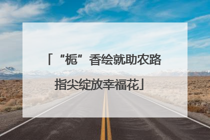“栀”香绘就助农路 指尖绽放幸福花