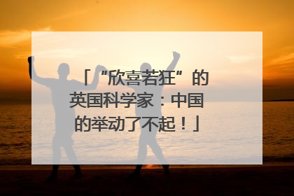 “欣喜若狂”的英国科学家：中国的举动了不起！