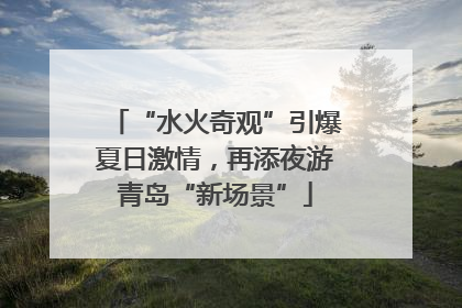 “水火奇观”引爆夏日激情，再添夜游青岛“新场景”