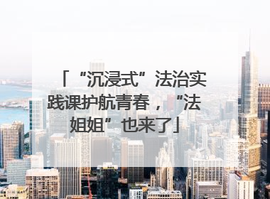 “沉浸式”法治实践课护航青春，“法姐姐”也来了