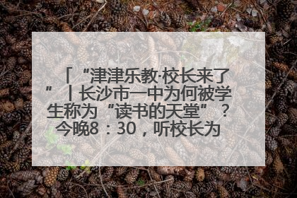 “津津乐教·校长来了”丨长沙市一中为何被学生称为“读书的天堂”？今晚8：30，听校长为你揭秘背后的秘密