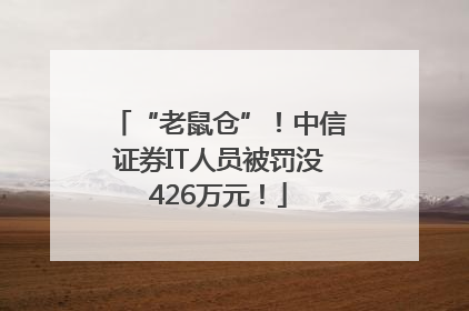 “老鼠仓”！中信证券IT人员被罚没426万元！