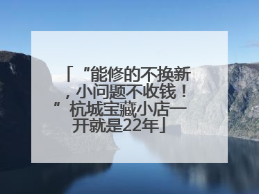 “能修的不换新，小问题不收钱！”杭城宝藏小店一开就是22年